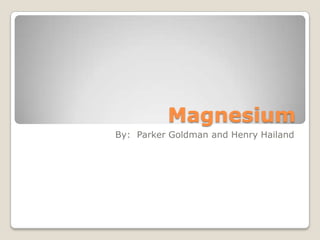 Magnesium  By:  Parker Goldman and Henry Hailand 