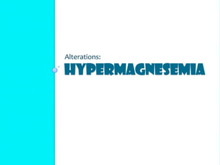 HYPERMAGNESEMIA
Alterations:
 