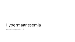 Hypermagnesemia
Serum magnesium > 2.2
 