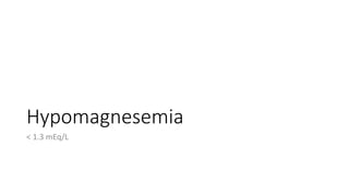 Hypomagnesemia
< 1.3 mEq/L
 