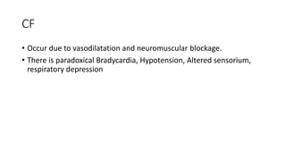 CF
• Occur due to vasodilatation and neuromuscular blockage.
• There is paradoxical Bradycardia, Hypotension, Altered sensorium,
respiratory depression
 