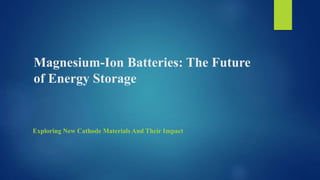 Magnesium-Ion Batteries: The Future
of Energy Storage
Exploring New Cathode Materials And Their Impact
 