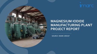 MAGNESIUM IODIDE
MANUFACTURING PLANT
PROJECT REPORT
SOURCE: IMARC GROUP
 