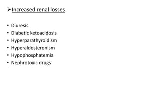 Increased renal losses
• Diuresis
• Diabetic ketoacidosis
• Hyperparathyroidism
• Hyperaldosteronism
• Hypophosphatemia
• Nephrotoxic drugs
 