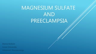 MAGNESIUM SULFATE
AND
PREECLAMPSIA
Donna Graham
Lamar University
Advanced Pharmacology
 