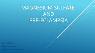 MAGNESIUM SULFATE
AND
PRE-ECLAMPSIA
Donna Graham
Lamar University
Advanced Pharmacology
 