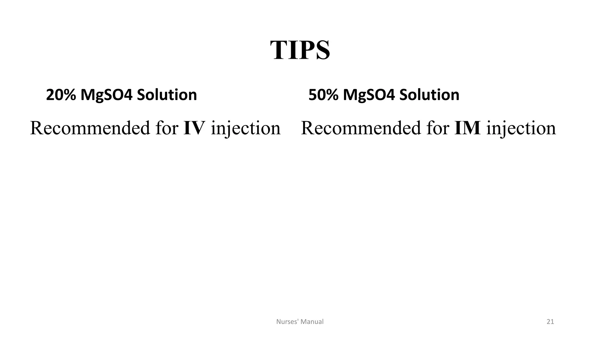 TIPS
20% MgSO4 Solution
Recommended for IV injection
50% MgSO4 Solution
Recommended for IM injection
21Nurses' Manual
 