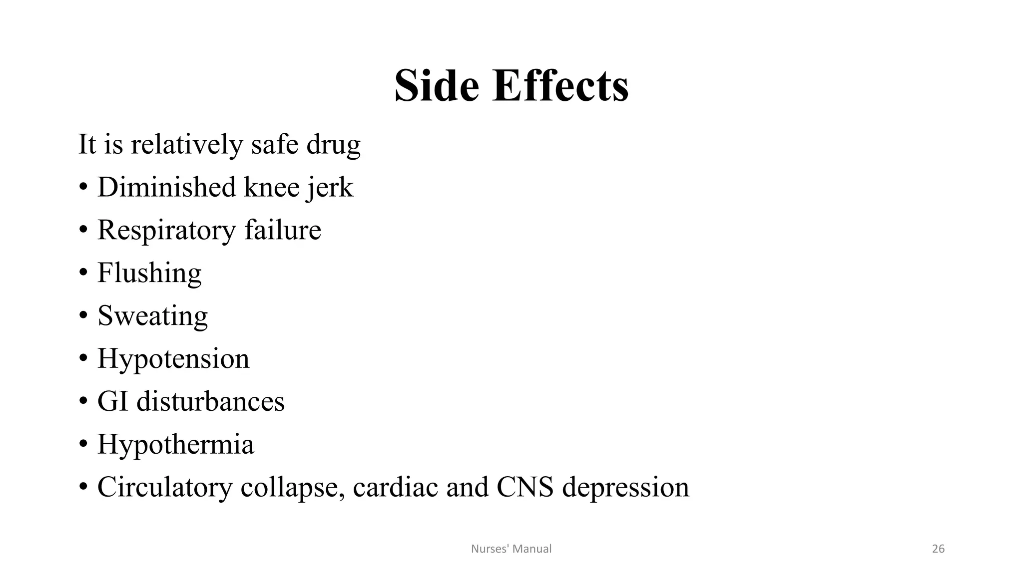 Side Effects
It is relatively safe drug
• Diminished knee jerk
• Respiratory failure
• Flushing
• Sweating
• Hypotension
• GI disturbances
• Hypothermia
• Circulatory collapse, cardiac and CNS depression
Nurses' Manual 26
 
