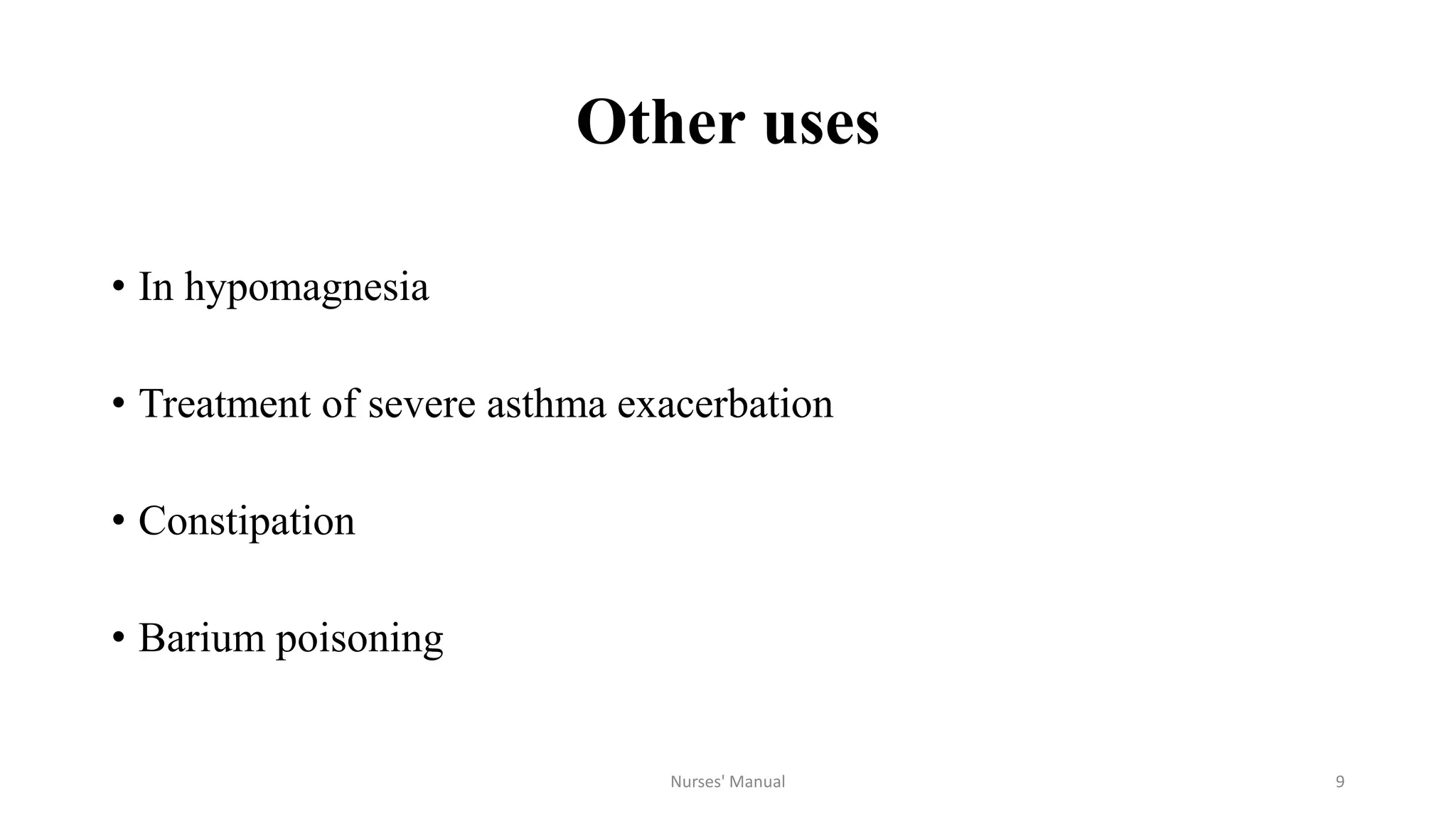 Other uses
• In hypomagnesia
• Treatment of severe asthma exacerbation
• Constipation
• Barium poisoning
Nurses' Manual 9
 