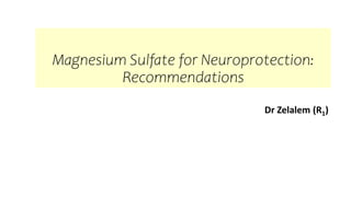 Magnesium Sulfate for Neuroprotection:
Recommendations
Dr Zelalem (R1)
 