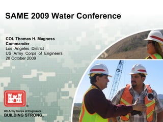 SAME 2009 Water Conference COL Thomas H. Magness Commander Los  Angeles  District US  Army  Corps  of  Engineers 28 October 2009  