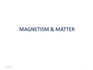 MAGNETISM & MATTER
1/8/2023 1
 