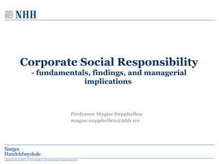 Corporate Social Responsibility - fundamentals, findings, and managerial implications  Professor Magne Supphellen [email_address] 