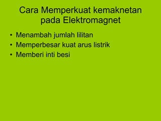 Cara Memperkuat kemaknetan pada Elektromagnet Menambah jumlah lilitan Memperbesar kuat arus listrik Memberi inti besi 