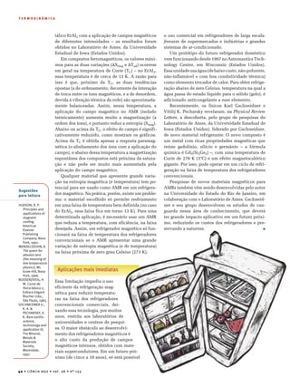 40 • CIÊNCIA HOJE • vol. 26 • nº 155
T E R M O D I N Â M I C A
Sugestões
para leitura
HUDSON, R. P.
Principles and
applications of
magnetic
cooling,
American
Elsevier
Publishing
Company, Nova
York, 1992.
MENDELSSOHN, K.
The quest for
absolut zero
(the meaning of
low temperature
physics), Mc
Graw-Hill, Nova
York, 1966.
NUSSENZVEIG, H.
M. Curso de
fisica básica 2,
Editora Edgard
Blucher Ltda.,
São Paulo, 1983.
GSCHNEIDNER Jr.,
K. A. &
PECHARSKY, V.
K. Rare earths:
science,
technonogy and
application III,
The Mineral,
Metals &
Materials
Society,
Warendale,
1997.
o uso comercial em refrigeradores de larga escala:
freezers de supermercados e indústrias e grandes
sistemas de ar-condicionado.
Um protótipo do futuro refrigerador doméstico
vem funcionando desde 1997 no Astronautics Tech-
nology Center, em Wisconsin (Estados Unidos).
Essa unidade usa água (de baixo custo, não-poluente,
não-inflamável e com boa condutividade térmica)
como elemento trocador de calor. Para obter refrige-
ração abaixo de zero Celsius, temperatura na qual a
água passa do estado líquido para o sólido (gelo), é
adicionado anticongelante a esse elemento.
Recentemente, os físicos Karl Gschneidner e
Vitilij K. Pecharsky revelaram, na Physical Review
Letters, a descoberta, pelo grupo de pesquisas do
Laboratório de Ames, da Universidade Estadual de
Iowa (Estados Unidos), liderado por Gschneidner,
de novo material refrigerante. O novo composto é
um metal com ricas propriedades magnéticas que
reúne gadolínio, silício e germânio – a fórmula
química é Gd5(Si2Ge2) –, com uma temperatura de
Curie de 276 K (3°C) e um efeito magnetocalórico
gigante. Por isso, pode operar em um ciclo de refri-
geração na faixa de temperatura dos refrigeradores
convencionais.
Pesquisas de novos materiais magnéticos para
AMRs também vêm sendo desenvolvidas pelo autor
na Universidade do Estado do Rio de Janeiro, em
colaboração com o Laboratório de Ames. Gschneid-
ner e seu grupo desenvolvem os estudos de van-
guarda nessa área de conhecimento, que deverá
ter grande impacto aplicativo em um futuro próxi-
mo, reduzindo os custos dos refrigeradores e pre-
servando a natureza. s
tálico ErAl2 com a aplicação de campos magnéticos
de diferentes intensidades – os resultados foram
obtidos no Laboratório de Ames, da Universidade
Estadual de Iowa (Estados Unidos).
Em compostos ferromagnéticos, os valores máxi-
mos para as duas variações (DSmag e DTad) ocorrem
em geral na temperatura de Curie (TC) – no ErAl2,
essa temperatura é de cerca de 13 K. A razão para
isso é que, próximo da TC, as duas tendências
opostas (a de ordenamento, decorrente da interação
de troca entre os íons magnéticos, e a de desordem,
devida à vibração térmica da rede) são aproximada-
mente balanceadas. Assim, nessa temperatura, a
aplicação do campo magnético no AMR (isolado
termicamente) aumenta muito a magnetização (a
ordem dos íons), e portanto reduz a entropia (Smag).
Abaixo ou acima da TC, o efeito do campo é signifi-
cativamente reduzido, como mostram os gráficos.
Acima da TC é obtida apenas a resposta paramag-
nética (o alinhamento dos íons com a aplicação do
campo), e abaixo dessa temperatura a magnetização
espontânea dos compostos está próxima da satura-
ção e não pode ser muito mais aumentada pela
aplicação do campo magnético.
Qualquer material que apresente grande varia-
ção na entropia magnética (e temperatura) tem po-
tencial para ser usado como AMR em um refrigera-
dor magnético. Na prática, porém, existe um proble-
ma: o material escolhido só permite resfriamento
em uma faixa de temperatura bem definida (no caso
do ErAl2, essa faixa fica em torno 13 K). Para uma
determinada aplicação, é necessário usar um AMR
que reduza a temperatura, com eficiência, na faixa
desejada. Assim, um refrigerador magnético só fun-
cionará na faixa de temperatura dos refrigeradores
convencionais se o AMR apresentar uma grande
variação de entropia magnética (e de temperatura)
na faixa próxima de zero grau Celsius (273 K).
Aplicações mais imediatas
Essa limitação impediu o uso
eficiente da refrigeração mag-
nética para reduzir temperatu-
ras na faixa dos refrigeradores
convencionais comerciais, dei-
xando essa tecnologia, por muitos
anos, restrita aos laboratórios de
universidades e centros de pesqui-
sa. O maior obstáculo ao desenvolvi-
mento dos refrigeradores magnéticos é
o alto custo da produção de campos
magnéticos intensos, obtidos com mate-
riais supercondutores. Em um futuro pró-
ximo (de cinco a 10 anos), só será possível
 