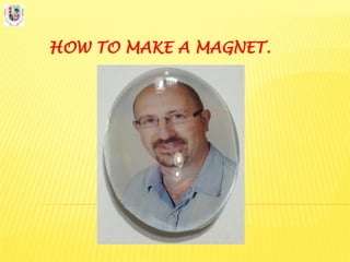 HOW TO MAKE A MAGNET.
 