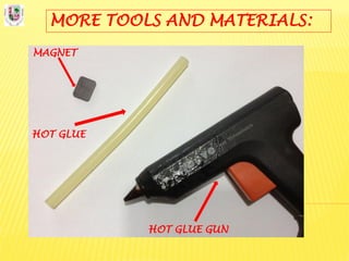MORE TOOLS AND MATERIALS:
MAGNET
HOT GLUE
HOT GLUE GUN
 