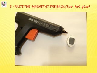 5.- PASTE THE MAGNET AT THE BACK (Use hot glue)
 