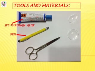 TOOLS AND MATERIALS:
SEE-THROUGH GLUE
PEN
 