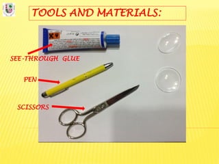 TOOLS AND MATERIALS:
SEE-THROUGH GLUE
PEN
SCISSORS
 