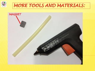 MORE TOOLS AND MATERIALS:
MAGNET
 
