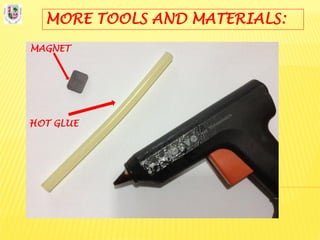 MORE TOOLS AND MATERIALS:
MAGNET
HOT GLUE
 