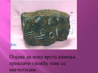 Појава да нека врста камења
привлачи гвожђе зове се
магнетизам.
 