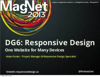 magnet.magazinescanada.ca | @MagNetCanada | #MagNet13
@ﬁnteractivelinkedin.responsivedesign.ca
DG6: Responsive Design
One Website for Many Devices
Aidan Foster - Project Manager & Responsive Design Specialist
Friday, June 7, 2013
 