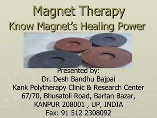 Magnet Therapy Know Magnet’s Healing Power   Presented by: Dr. Desh Bandhu Bajpai Kank Polytherapy Clinic & Research Center 67/70, Bhusatoli Road, Bartan Bazar, KANPUR 208001 , UP, INDIA Fax: 91 512 2308092 
