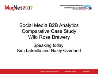 Social Media B2B Analytics
Comparative Case Study
Wild Rose Brewery
Speaking today:
Kim Latreille and Haley Overland
 