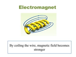 Electromagnet
By coiling the wire, magnetic field becomes
stronger
 