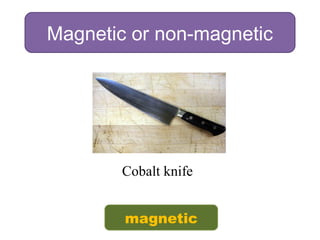 Magnetic or non-magnetic
Cobalt knife
magnetic
 