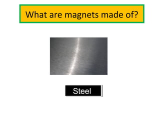 What are magnets made of?
SteelSteel
 