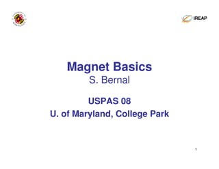 1
Magnet Basics
S. Bernal
USPAS 08
U. of Maryland, College Park
IREAPIREAP
 
