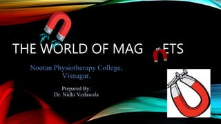 THE WORLD OF MAG ETS
Nootan Physiotherapy College,
Visnagar.
Prepared By:
Dr. Nidhi Vedawala
 