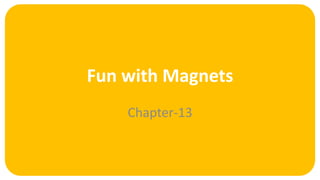 Fun with Magnets
Chapter-13
 