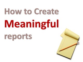 How to Create
Meaningful
reports
 