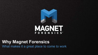 Why Magnet Forensics
What makes it a great place to come to work
 