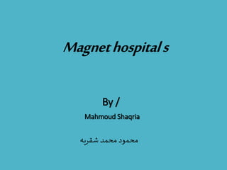 Magnethospitals
By /
Mahmoud Shaqria
‫شقريه‬ ‫محمد‬‫محمود‬
 