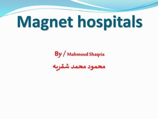 Magnet hospitals
By /Mahmoud Shaqria
‫شقريه‬ ‫محمد‬ ‫محمود‬
 