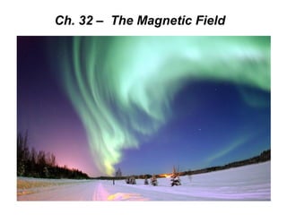 Ch. 32 – The Magnetic Field 
 