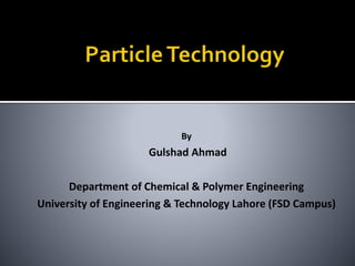 By
Gulshad Ahmad
Department of Chemical & Polymer Engineering
University of Engineering & Technology Lahore (FSD Campus)
 