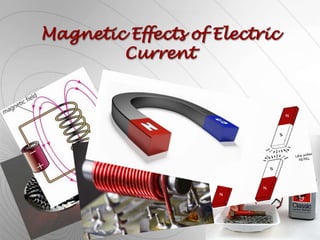 Magnetic Effects of Electric
Current
 