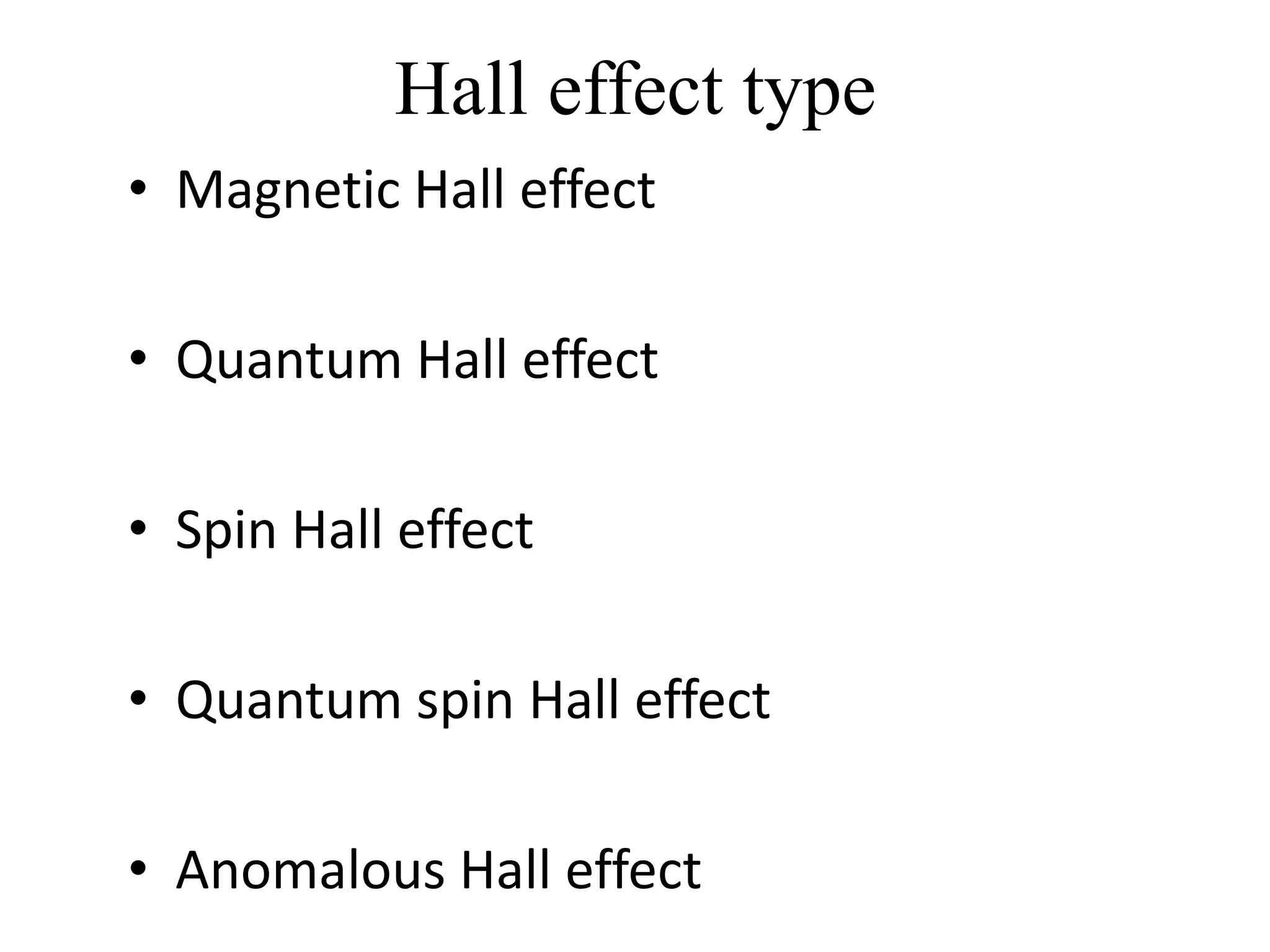 Hall effect type
• Magnetic Hall effect

• Quantum Hall effect

• Spin Hall effect

• Quantum spin Hall effect

• Anomalous Hall effect
 