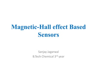 Magnetic-Hall effect Based
        Sensors

           Sanjay Jagarwal
       B.Tech Chemical 3rd year
 