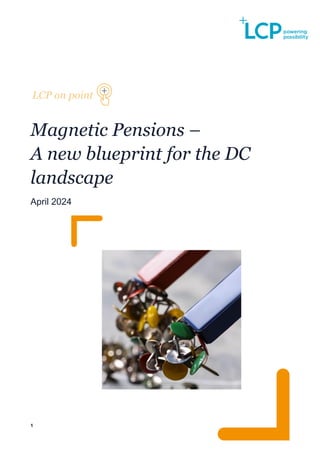 1
Magnetic Pensions –
A new blueprint for the DC
landscape
April 2024
 