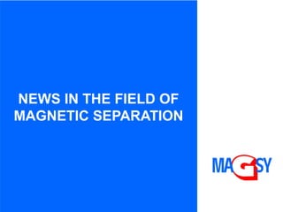 NEWS IN THE FIELD OF
MAGNETIC SEPARATION
 