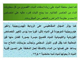‫ما‬‫تعم‬‫مغناة‬‫المياح‬‫على‬‫زيادة‬‫إستفادح‬‫النبات‬‫االطصوى‬‫م‬‫م‬‫تويات‬
‫المار‬‫م‬‫العناصر‬‫الغذاةيه‬,‫مما‬‫يمنح‬‫النبات‬‫قدرح‬‫عاليه‬‫على‬‫امتصاص‬
‫االسمدح‬‫و‬‫مطاومة‬‫االمراض‬‫والتخلص‬‫م‬‫الميكروقات‬.
‫كما‬‫يؤثر‬‫المجال‬‫المغناطيسى‬‫على‬‫الروابط‬‫الهيدروجينية‬‫والغير‬
‫هيدروجينية‬‫الموجودة‬‫فى‬‫المياه‬‫تاثيرا‬‫قويا‬‫مما‬‫يؤدى‬‫لتغيير‬‫الخ‬‫صائص‬
‫الفيزيائية‬‫والكيميائية‬‫للمياه‬‫فتصبح‬‫ميسرة‬‫بصورة‬‫افضل‬‫م‬‫نها‬‫قبل‬
‫المعالجة‬‫كما‬‫يقلل‬‫قوى‬‫التوتر‬‫السطحى‬‫وتجاذب‬‫جزيئاتات‬‫االمالح‬‫م‬‫ما‬
‫يساعد‬‫على‬‫فصلها‬‫من‬‫الماء‬‫باالضافة‬‫لعمل‬‫المغنطة‬‫على‬‫تحسين‬‫ق‬‫لوية‬
‫المياه‬‫اذ‬‫يحولها‬‫لمياه‬‫شبه‬‫حامضية‬“7,6“.
 