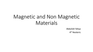 Magnetic and Non Magnetic
Materials
Abdullah Yahya
4th Neoteric
 