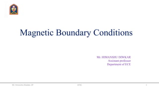 Magnetic Boundary Conditions
Mr. HIMANSHU DIWKAR
Assistant professor
Department of ECE
Mr. Himanshu Diwakar, AP JETGI 1
 